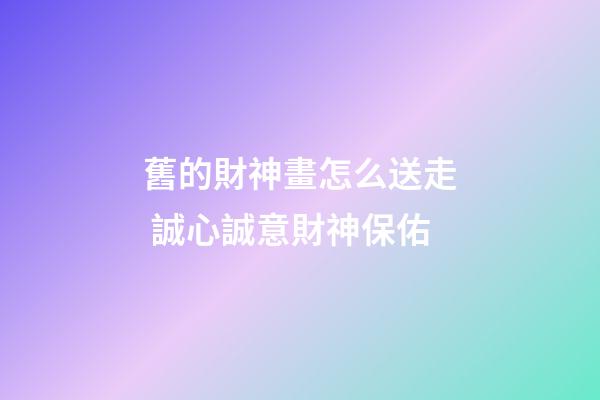 舊的財神畫怎么送走 誠心誠意財神保佑